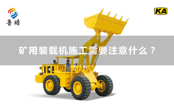 魯瞻機械：礦用裝載機施工需要注意什么？