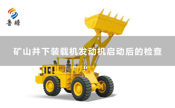 礦山井下裝載機(jī)發(fā)動機(jī)啟動后的檢查